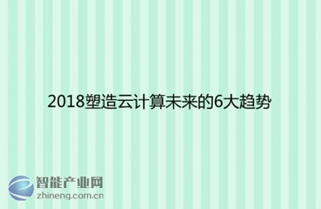 2018年将塑造云计算未来的6大趋势